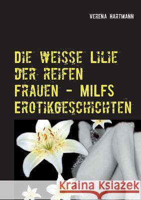 Die weisse Lilie der reifen Frauen - MILFS Erotikgeschichten Verena Hartmann 9783735743459