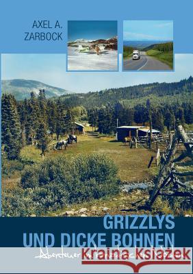 Grizzlys und dicke Bohnen: Abenteuer im kanadischen Norden Zarbock, Axel a. 9783735746320 Books on Demand