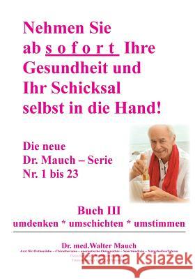 Nehmen Sie ab sofort Ihre Gesundheit und Ihr Schicksal selbst in die Hand! Buch III: umdenken - umschichten - umstimmen Mauch, Walter 9783735749956