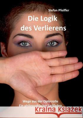 Die Logik des Verlierens: Wege aus der Opferrolle Pfeiffer, Stefan 9783735751461 Books on Demand