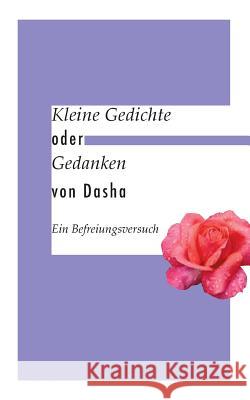 Kleine Gedichte oder Gedanken: Ein Befreiungsversuch Dasha 9783735753007