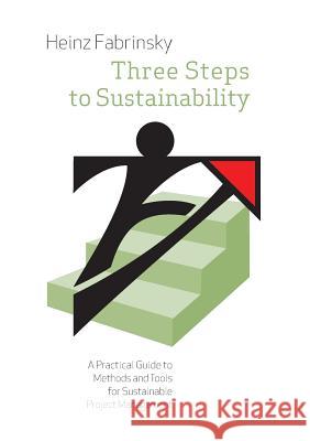 Three Steps to Sustainability: A Practical Guide to Methods and Tools for Sustainable Project Management Fabrinsky, Heinz 9783735755315 Books on Demand