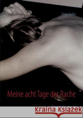 Meine acht Tage der Rache: Ein erotisches Journal Fischer, Florian 9783735756770
