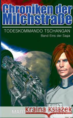 Chroniken der Milchstraße: Todeskommando Tschangan - Band Eins der Saga Horvath, Martin V. 9783735757012