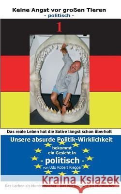 Keine Angst vor großen Tieren - politisch - 1: Unsere absurde Politik-Wirklichkeit bekommt ein Gesicht Zähne zeigen - auch mit Tränen in den Augen Riegger, Udo Robert 9783735757524