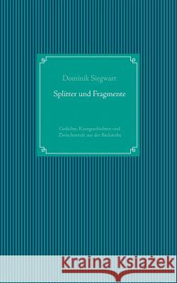 Splitter und Fragmente: Gedichte, Kurzgeschichten und Zwischenrufe aus der Backstube Siegwart, Dominik 9783735758132 Books on Demand