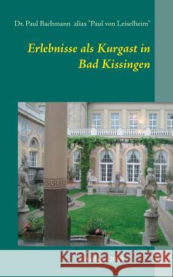 Erlebnisse als Kurgast in Bad Kissingen Paul Bachmann, Paul Von Leiselheim 9783735758354 Books on Demand