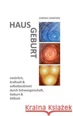 Hausgeburt - Alleingeburt: Natürlich, kraftvoll & selbstbestimmt durch Schwangerschaft, Geburt und Stillzeit Lendfers, Corina 9783735759177 Books on Demand