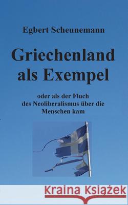 Griechenland als Exempel: oder als der Fluch des Neoliberalismus über die Menschen kam Scheunemann, Egbert 9783735759832 Books on Demand