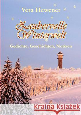 Zaubervolle Winterwelt: Gedichte, Geschichten, Notizen Hewener, Vera 9783735761262