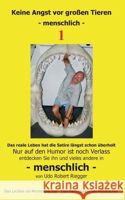 Keine Angst vor großen Tieren - menschlich - 1: Nur auf den Humor ist noch Verlass Zähne zeigen - das Lachen kommt von alleine Udo Robert Riegger 9783735761330 Books on Demand