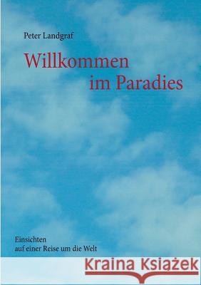 Willkommen im Paradies: Einsichten auf einer Reise um die Welt Landgraf, Peter 9783735761484 Books on Demand