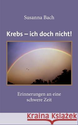 Krebs - ich doch nicht!: Erinnerungen an eine schwere Zeit Bach, Susanna 9783735762658