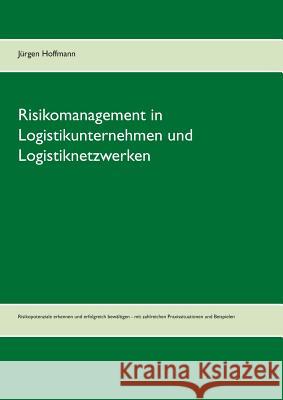 Risikomanagement in Logistikunternehmen und Logistiknetzwerken: Risikopotenziale erkennen und erfolgreich bewältigen - mit zahlreichen Praxissituation Hoffmann, Jürgen 9783735762788 Books on Demand