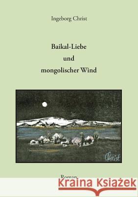 Baikal-Liebe und mongolischer Wind: Roman Christ, Ingeborg 9783735765888