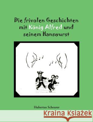 Die frivolen Geschichten mit König Alfred und seinem Hanswurst Hubertus Scheurer 9783735767103 Books on Demand