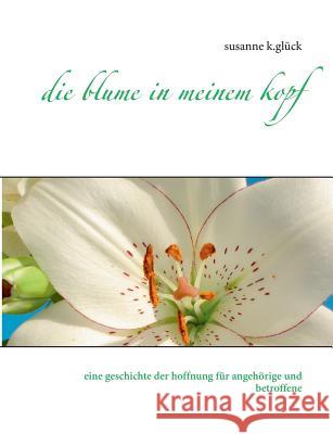 Die blume in meinem kopf: eine geschichte der hoffnung K. Glück, Susanne 9783735770714 Books on Demand