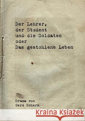 Der Lehrer, der Student und die Soldaten oder Das gestohlene Leben Gerd Scherm 9783735774712 Books on Demand
