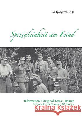 Spezialeinheit am Feind: Information + Original-Fotos + Roman Zeitgeschichte Zweiter Weltkrieg Wolfgang Wallenda 9783735777454