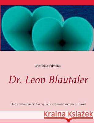 Dr. Leon Blautaler: Drei romantische Arzt-/Liebesromane in einem Band Fabricius, Monselius 9783735778406 Books on Demand