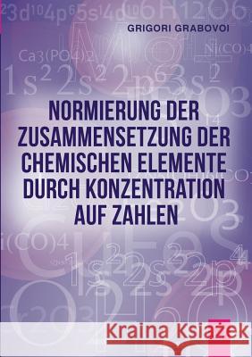 Normierung der Zusammensetzung der chemischen Elemente durch Konzentration auf Zahlen Grigori Grabovoi 9783735778659