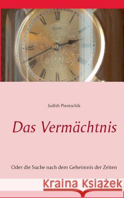 Das Vermächtnis: Oder die Suche nach dem Geheimnis der Zeiten Pientschik, Judith 9783735779267 Books on Demand