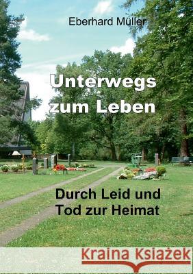Unterwegs zum Leben: Durch Leid und Tod zur Heimat Müller, Eberhard 9783735780836