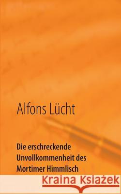 Die erschreckende Unvollkommenheit des Mortimer Himmlisch: Fundstücke Lücht, Alfons 9783735781222 Books on Demand