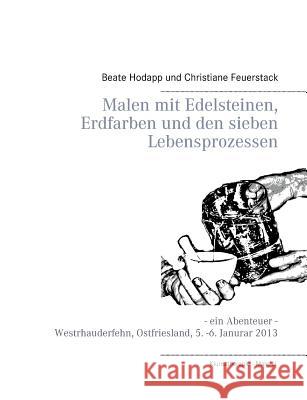 Malen mit Edelsteinen, Erdfarben und den sieben Lebensprozessen: Ein Abenteuer - Westrhauderfehn, Ostfriesland, 5. -6. Januar 2013 Hodapp, Beate 9783735784063 Books on Demand