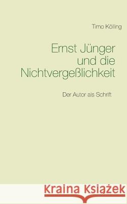 Ernst Jünger und die Nichtvergeßlichkeit: Der Autor als Schrift Kölling, Timo 9783735784407