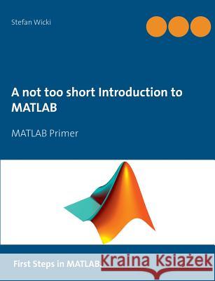 A not too short Introduction to MATLAB: MATLAB Primer Wicki, Stefan 9783735784742