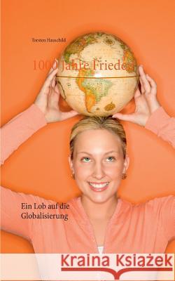 1000 Jahre Frieden: Ein Lob auf die Globalisierung Hauschild, Torsten 9783735785398 Books on Demand