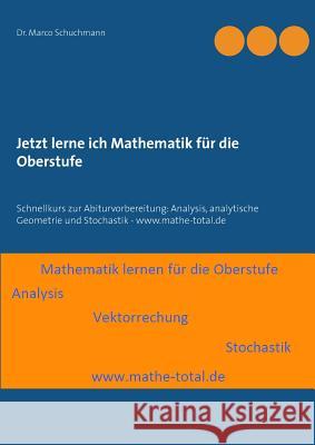 Jetzt lerne ich Mathematik für die Oberstufe: Schnellkurs zur Abiturvorbereitung: Analysis, analytische Geometrie und Stochastik - www.mathe-total.de Marco Schuchmann 9783735786029 Books on Demand