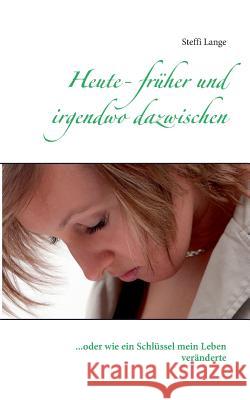 Heute - früher und irgendwo dazwischen: ...oder wie ein Schlüssel mein Leben veränderte Steffi Lange 9783735787026