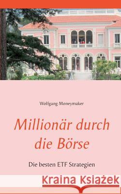 Millionär durch die Börse: Die besten ETF Strategien Moneymaker, Wolfgang 9783735787484 Books on Demand