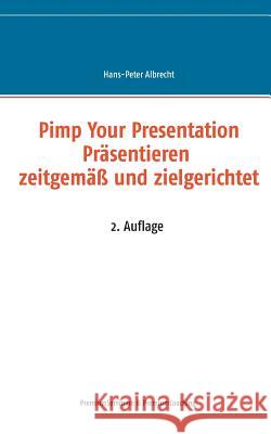 Pimp Your Presentation: Präsentieren - zeitgemäß und zielgerichtet Albrecht, Hans-Peter 9783735788740