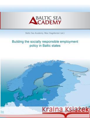 Building the socially responsible employment policy in the Baltic Sea Region Max Hogeforster Baltic Sea Academy 9783735790484 Books on Demand