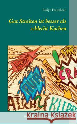 Gut Streiten ist besser als schlecht Kochen: Rezeptbuch fürs Kochen und Streiten Froitzheim, Evelyn 9783735791474