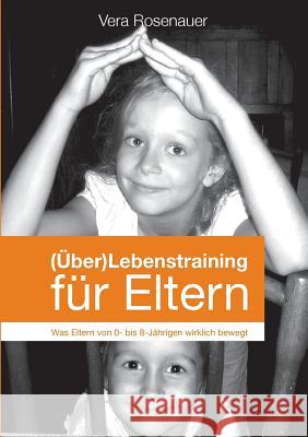 (Über)Lebenstraining für Eltern: Was Eltern von 0-8-Jährigen wirklich bewegt Rosenauer, Vera 9783735792372