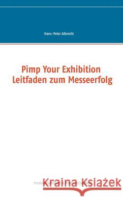 Pimp Your Exhibition: Leitfaden zum Messeerfolg Albrecht, Hans-Peter 9783735792402