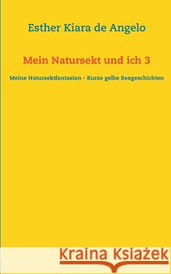 Mein Natursekt und ich 3: Meine Natursektfantasien - Kurze gelbe Sexgeschichten de Angelo, Esther Kiara de 9783735793423 Books on Demand