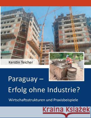 Paraguay - Erfolg ohne Industrie?: Wirtschaftsstrukturen und Praxisbeispiele Teicher, Kerstin 9783735794000 Books on Demand