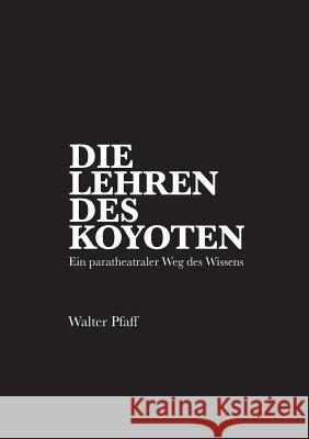 Die Lehren des Kojoten: Ein paratheatraler Weg des Wissens Pfaff, Walter 9783735794895