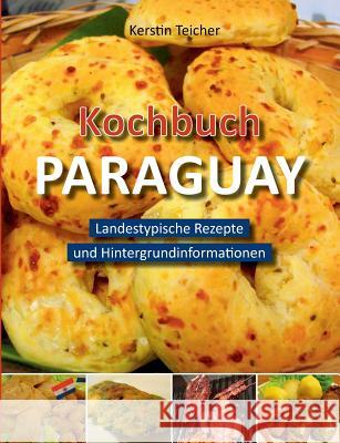 Kochbuch Paraguay: Landestypische Rezepte und Hintergrundinformationen Teicher, Kerstin 9783735795021