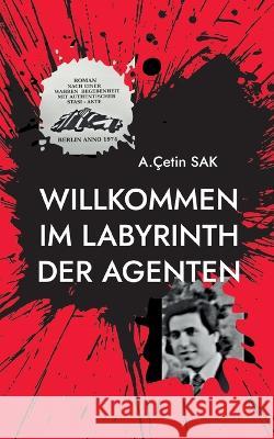 Willkommen im Labyrinth der Agenten: Roman nach einer wahren Begebenheit A Çetin Sak 9783735795052