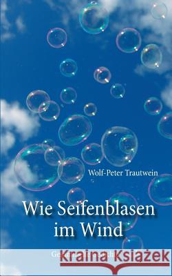 Wie Seifenblasen im Wind: Gesammelte Gedichte Trautwein, Wolf-Peter 9783735797803