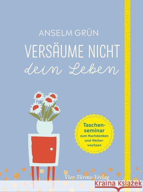 Versäume nicht dein Leben : Taschenseminar zum Nachdenken und Weiterwachsen Grün, Anselm 9783736502222