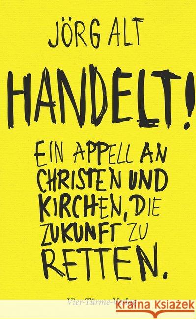 Handelt! : Ein Appell an Christen und Kirchen, die Zukunft zu retten Alt, Jörg 9783736502956 Vier Türme