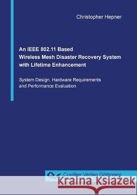 An IEEE 802.11 Based Wireless Mesh Disaster Recovery System with Lifetime Enhancement Christopher Hepner 9783736970526 Cuvillier