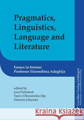 Pragmatics, Linguistics, Language and Literature: Essays in Honour of Efurosibina Adegbija Josef Schmied, Taiwo Oloruntoba-Oju, Demola Jolayemi 9783736971424 Cuvillier